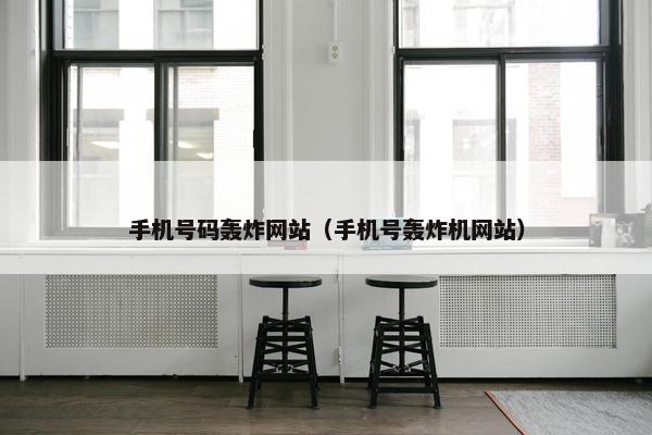 手机号码轰炸网站（手机号轰炸机网站）