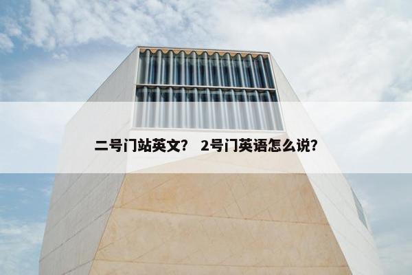 二号门站英文？ 2号门英语怎么说？