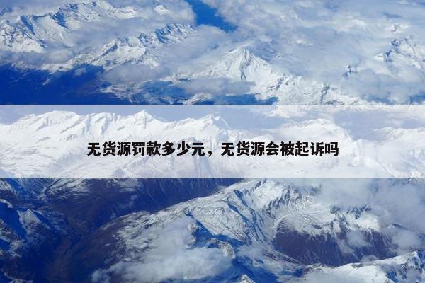 无货源罚款多少元，无货源会被起诉吗