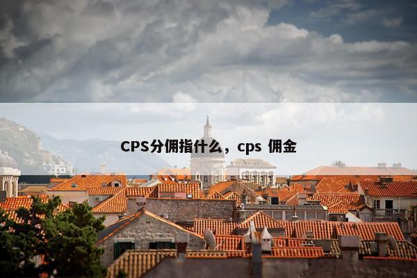 CPS分佣指什么，cps 佣金