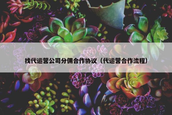 找代运营公司分佣合作协议（代运营合作流程）