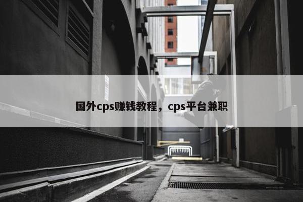 国外cps赚钱教程，cps平台兼职