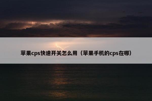 苹果cps快速开关怎么用（苹果手机的cps在哪）