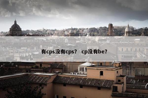 有cps没有cps？ cp没有be？