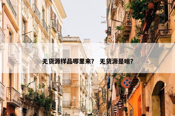 无货源样品哪里来？ 无货源是啥？