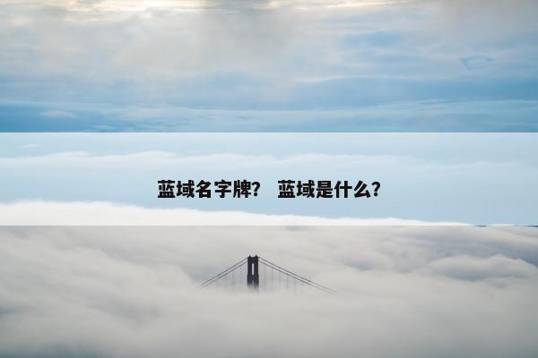 蓝域名字牌？ 蓝域是什么？