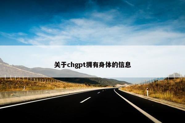 关于chgpt拥有身体的信息