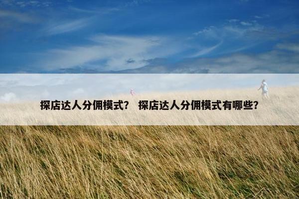 探店达人分佣模式？ 探店达人分佣模式有哪些？