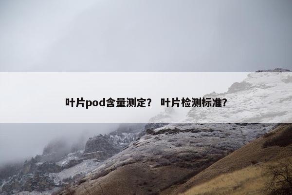 叶片pod含量测定？ 叶片检测标准？
