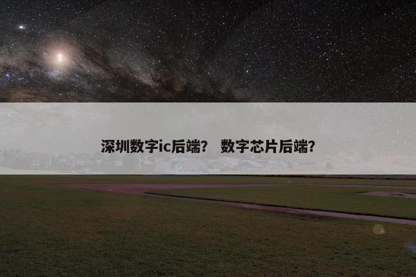深圳数字ic后端？ 数字芯片后端？