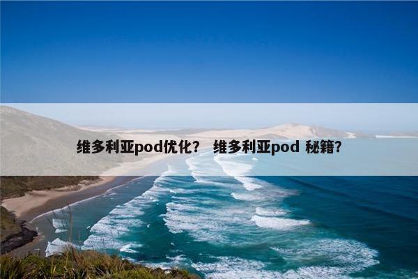 维多利亚pod优化？ 维多利亚pod 秘籍？