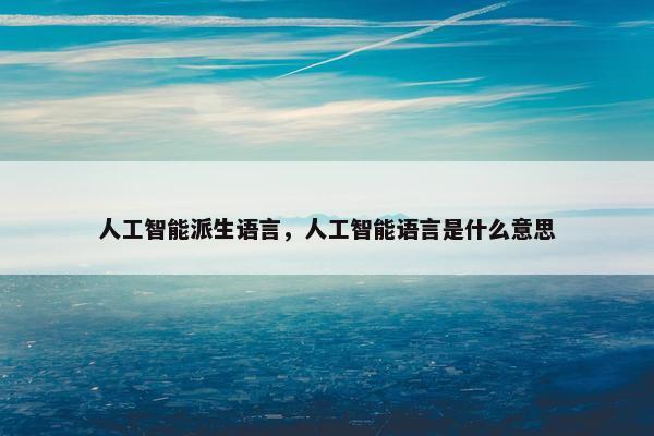 人工智能派生语言，人工智能语言是什么意思