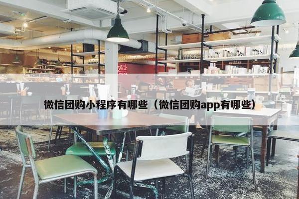 微信团购小程序有哪些（微信团购app有哪些）