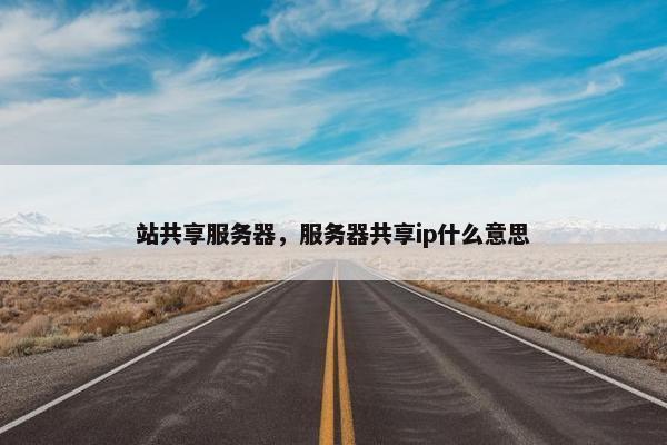 站共享服务器，服务器共享ip什么意思