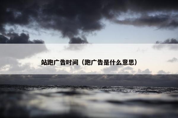 站跑广告时间（跑广告是什么意思）