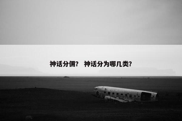 神话分佣？ 神话分为哪几类？