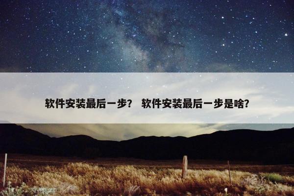 软件安装最后一步？ 软件安装最后一步是啥？