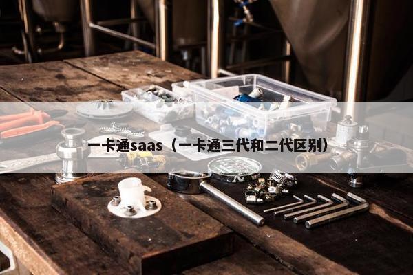 一卡通saas（一卡通三代和二代区别）