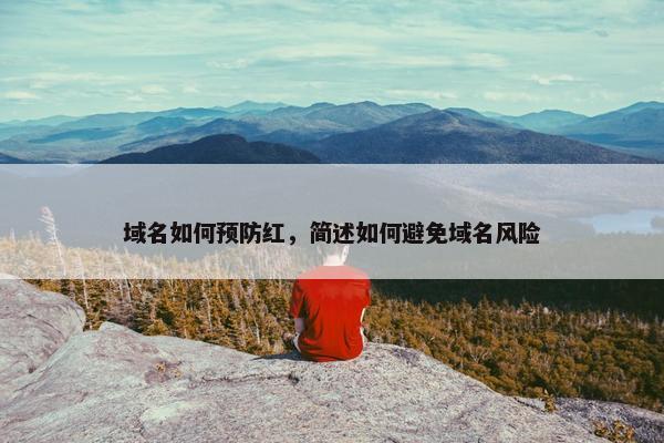 域名如何预防红，简述如何避免域名风险