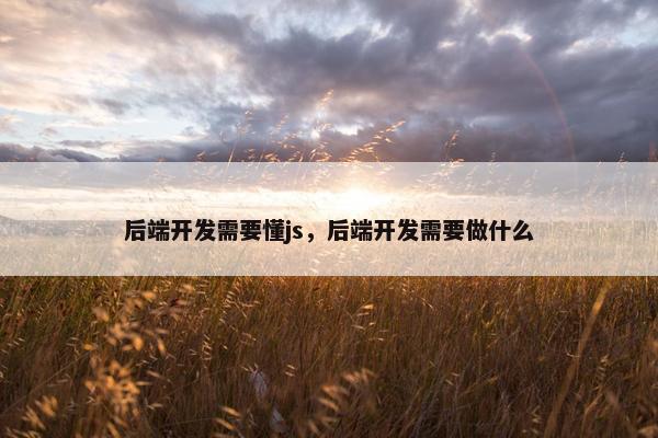 后端开发需要懂js，后端开发需要做什么
