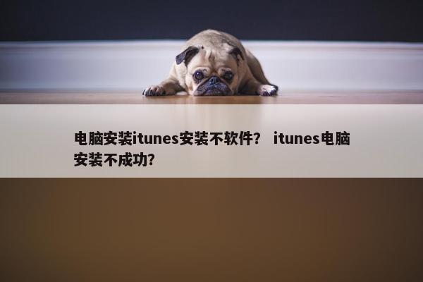 电脑安装itunes安装不软件？ itunes电脑安装不成功？