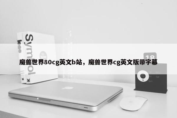 魔兽世界80cg英文b站，魔兽世界cg英文版带字幕