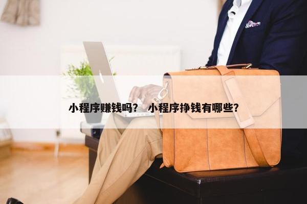 小程序赚钱吗？ 小程序挣钱有哪些？