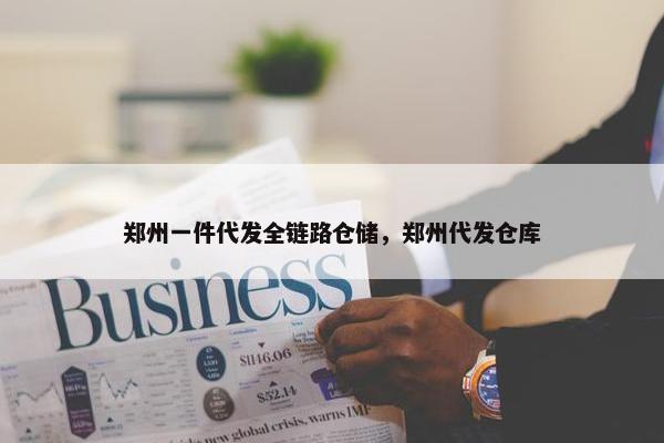 郑州一件代发全链路仓储，郑州代发仓库