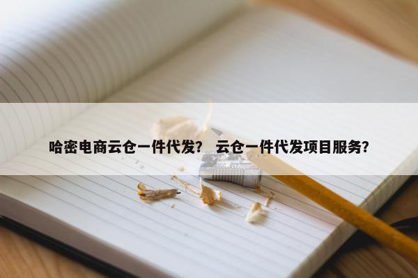 哈密电商云仓一件代发？ 云仓一件代发项目服务？