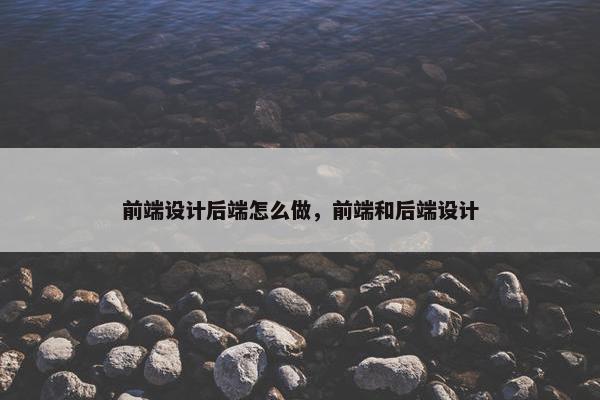 前端设计后端怎么做，前端和后端设计