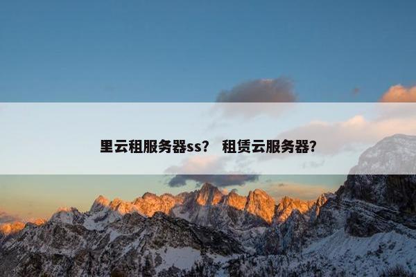 里云租服务器ss？ 租赁云服务器？