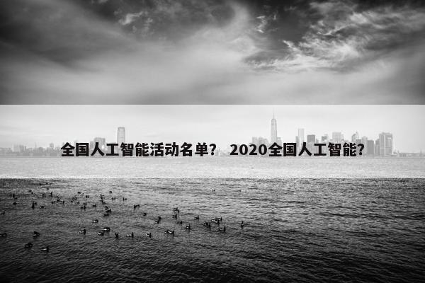 全国人工智能活动名单？ 2020全国人工智能？