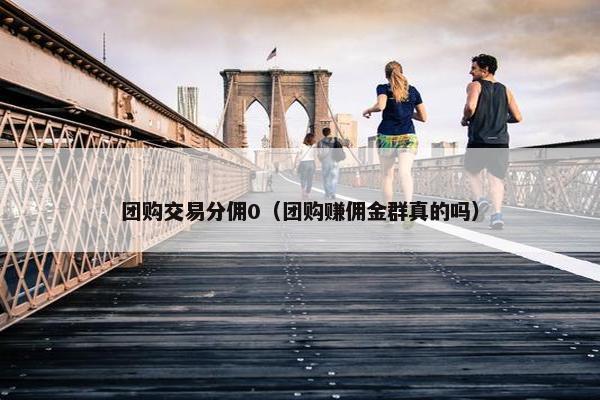 团购交易分佣0（团购赚佣金群真的吗）