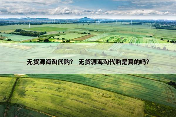 无货源海淘代购？ 无货源海淘代购是真的吗？