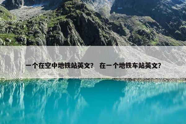 一个在空中地铁站英文？ 在一个地铁车站英文？