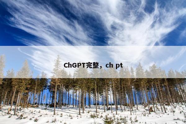 ChGPT完整，ch pt