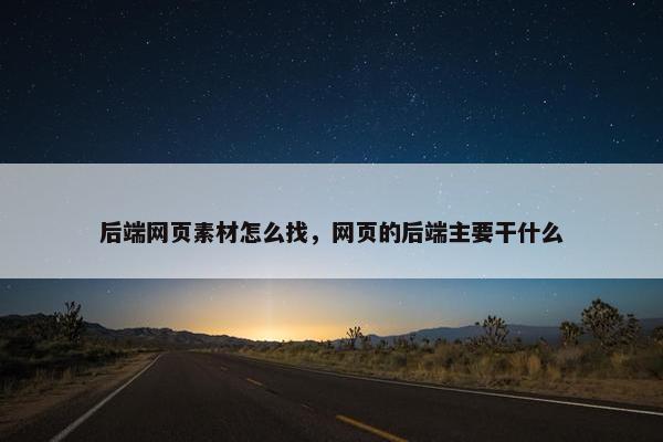后端网页素材怎么找，网页的后端主要干什么