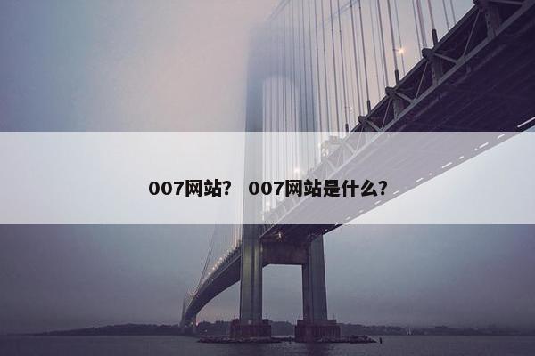 007网站？ 007网站是什么？