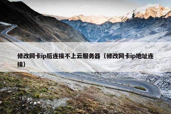 修改网卡ip后连接不上云服务器（修改网卡ip地址连接）