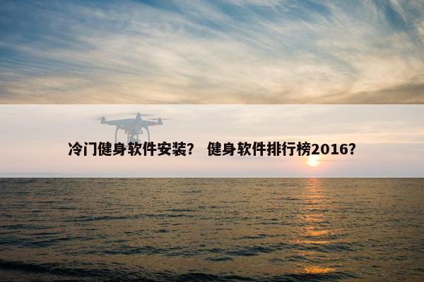 冷门健身软件安装？ 健身软件排行榜2016？