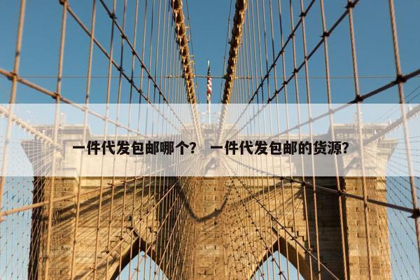 一件代发包邮哪个？ 一件代发包邮的货源？