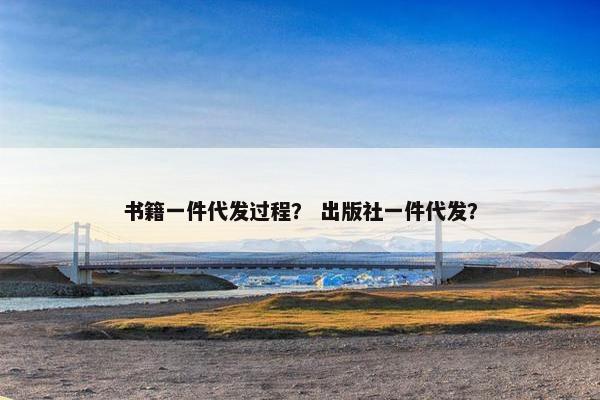 书籍一件代发过程？ 出版社一件代发？