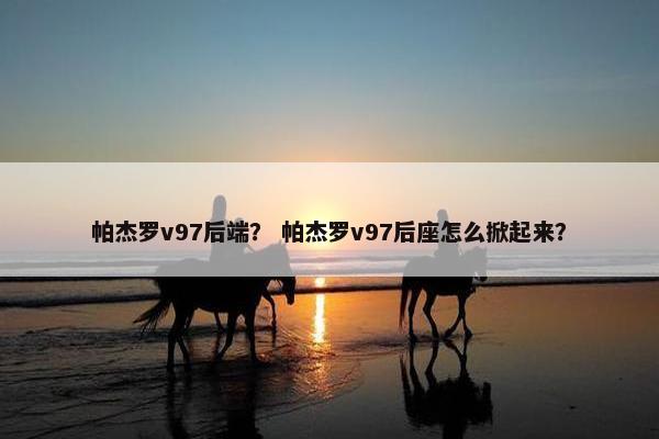 帕杰罗v97后端？ 帕杰罗v97后座怎么掀起来？