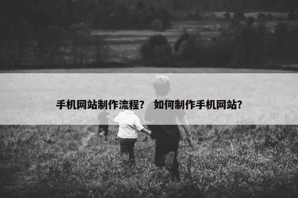 手机网站制作流程？ 如何制作手机网站？
