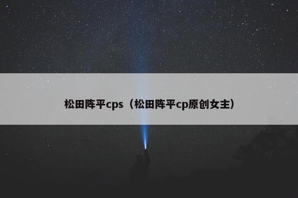 松田阵平cps（松田阵平cp原创女主）