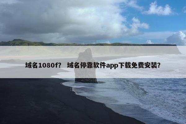 域名1080f？ 域名停靠软件app下载免费安装？