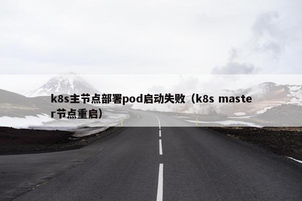 k8s主节点部署pod启动失败（k8s master节点重启）
