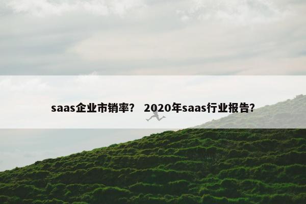 saas企业市销率？ 2020年saas行业报告？