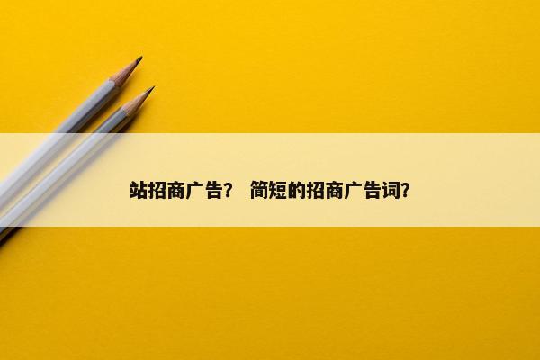 站招商广告？ 简短的招商广告词？