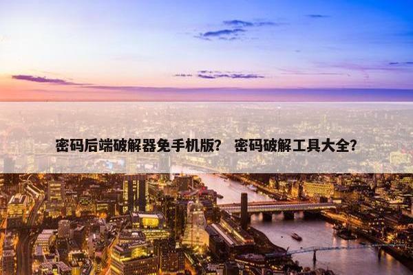 密码后端破解器免手机版？ 密码破解工具大全？